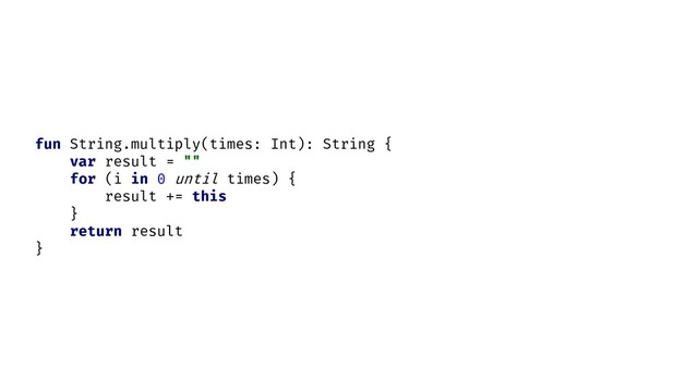 fun String.multiply(times: Int): String {
var result = ""
for (i in 0 until times) {
result += this
}
return result
}
