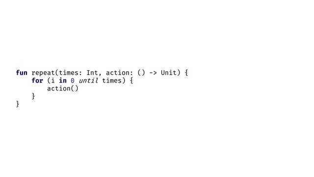 fun repeat(times: Int, action: () -> Unit) {
for (i in 0 until times) {
action()
}
}
