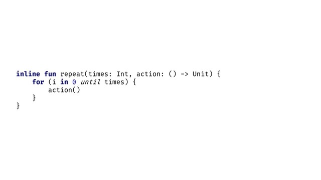 inline fun repeat(times: Int, action: () -> Unit) {
for (i in 0 until times) {
action()
}
}
