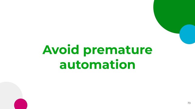 Avoid premature
automation
73
