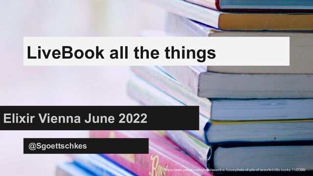 LiveBook all the things
Elixir Vienna June 2022
@Sgoettschkes
https://www.pexels.com/photo/selective-focus-photo-of-pile-of-assorted-title-books-1148399/
