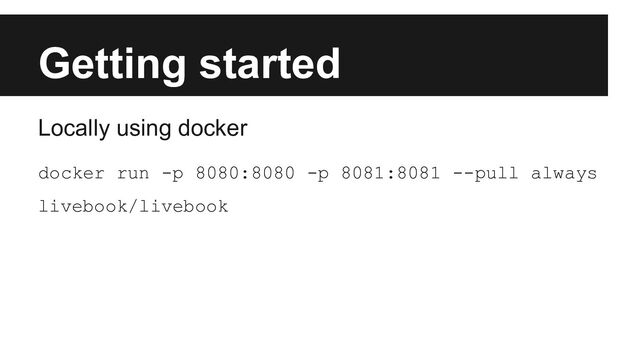 Getting started
Locally using docker
docker run -p 8080:8080 -p 8081:8081 --pull always
livebook/livebook
