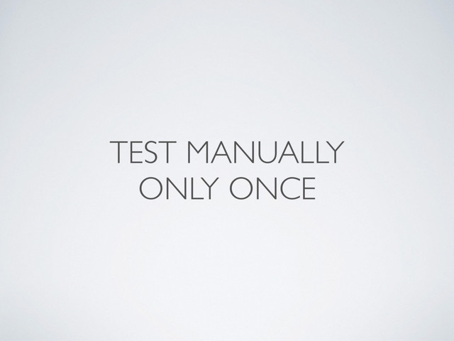 TEST MANUALLY
ONLY ONCE
