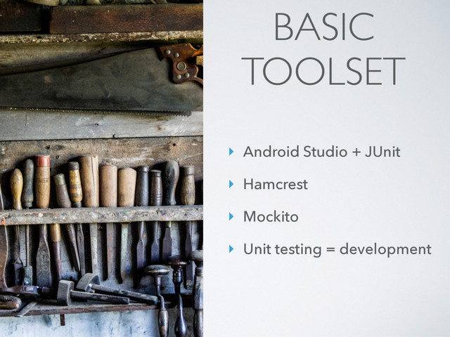 ‣ Android Studio + JUnit
‣ Hamcrest
‣ Mockito
‣ Unit testing = development
BASIC
TOOLSET
‣ Android Studio + JUnit
‣ Hamcrest
‣ Mockito
‣ Unit testing = development
