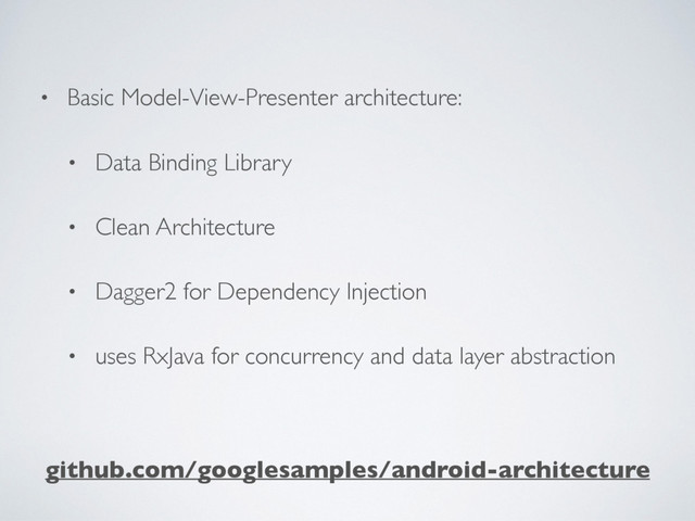 • Basic Model-View-Presenter architecture:
• Data Binding Library
• Clean Architecture
• Dagger2 for Dependency Injection
• uses RxJava for concurrency and data layer abstraction
github.com/googlesamples/android-architecture
