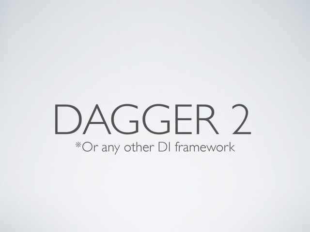 *Or any other DI framework
DAGGER 2
