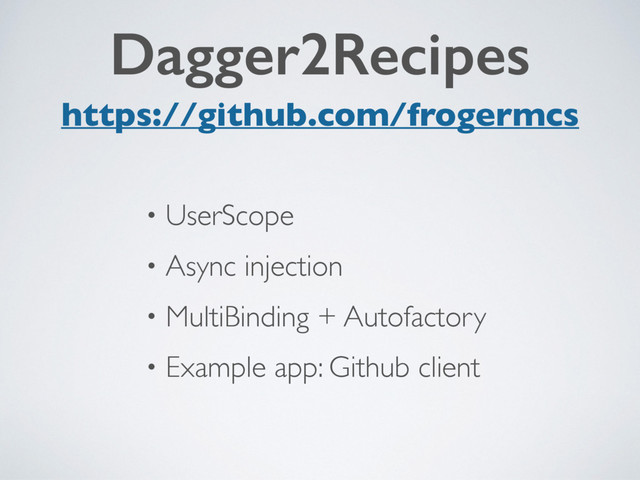Dagger2Recipes
https://github.com/frogermcs
• UserScope
• Async injection
• MultiBinding + Autofactory
• Example app: Github client

