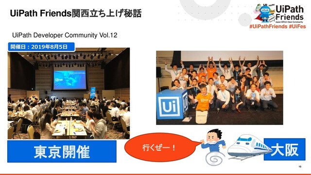 15
#UiPathFriends #UiFes
UiPath Friends関西立ち上げ秘話
行くぜー！
東京開催
UiPath Developer Community Vol.12
開催日：2019年8月5日
大阪
