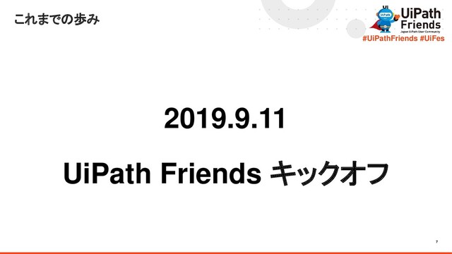 7
#UiPathFriends #UiFes
2019.9.11
UiPath Friends キックオフ
これまでの歩み
