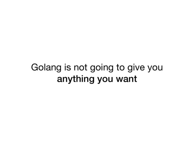 Golang is not going to give you
anything you want
