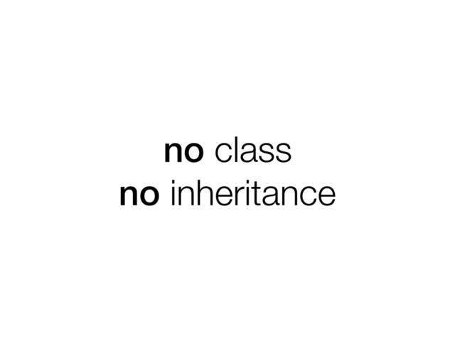 no class
no inheritance
