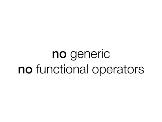 no generic
no functional operators
