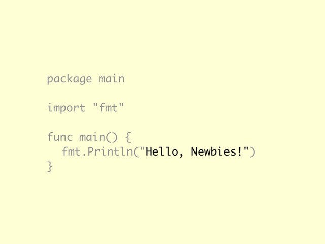 package main
import "fmt"
func main() {
fmt.Println("Hello, Newbies!")
}
