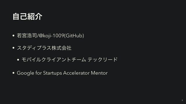 ࣗݾ঺հ
• एٶߒ࢘/@koji-1009(GitHub)


• ελσΟϓϥεגࣜձࣾ


• ϞόΠϧΫϥΠΞϯτνʔϜ ςοΫϦʔυ


• Google for Startups Accelerator Mentor
2
