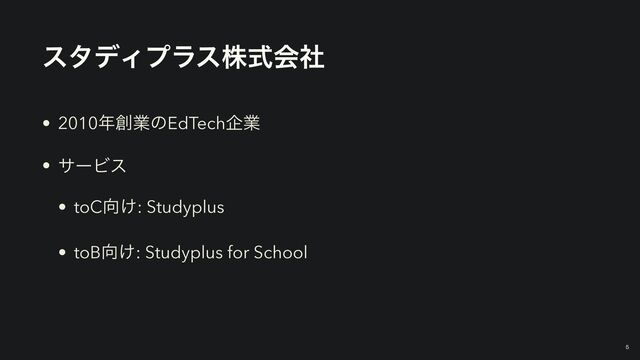 ελσΟϓϥεגࣜձࣾ
• 2010೥૑ۀͷEdTechاۀ


• αʔϏε


• toC޲͚: Studyplus


• toB޲͚: Studyplus for School
5
