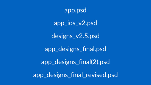 app.psd
app_ios_v2.psd
designs_v2.5.psd
app_designs_ﬁnal.psd
app_designs_ﬁnal(2).psd
app_designs_ﬁnal_revised.psd
