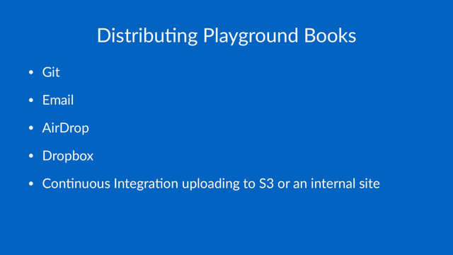 Distribu(ng Playground Books
• Git
• Email
• AirDrop
• Dropbox
• Con2nuous Integra2on uploading to S3 or an internal site
