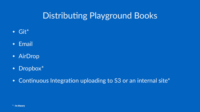 Distribu(ng Playground Books
• Git*
• Email
• AirDrop
• Dropbox*
• Con3nuous Integra3on uploading to S3 or an internal site*
* - In theory
