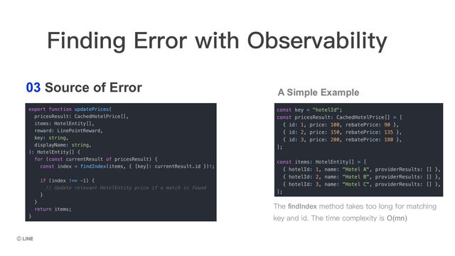 03 Source of Error
The findIndex method takes too long for matching
key and id. The time complexity is O(mn)
Finding Error with Observability
A Simple Example
