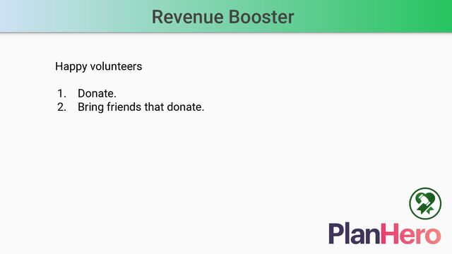 Revenue Booster
Happy volunteers
1. Donate.
2. Bring friends that donate.
