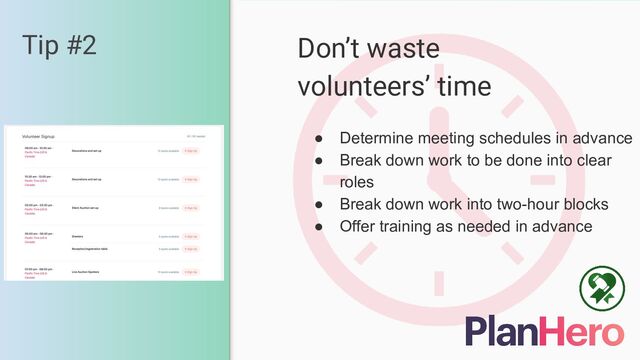 Tip #2 Don’t waste
volunteers’ time
● Determine meeting schedules in advance
● Break down work to be done into clear
roles
● Break down work into two-hour blocks
● Offer training as needed in advance
