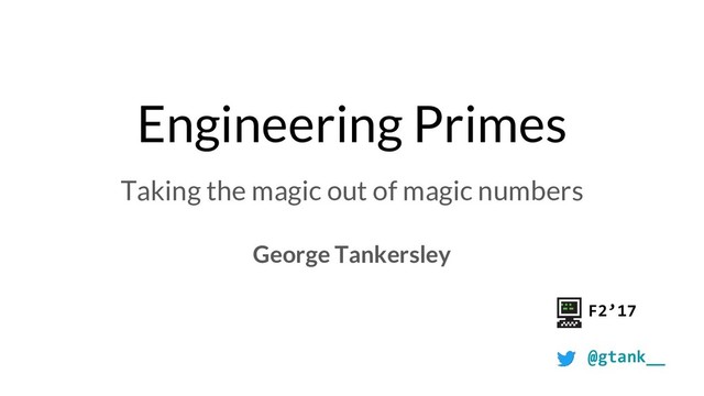 Engineering Primes
Taking the magic out of magic numbers
George Tankersley
F2’17
@gtank__
