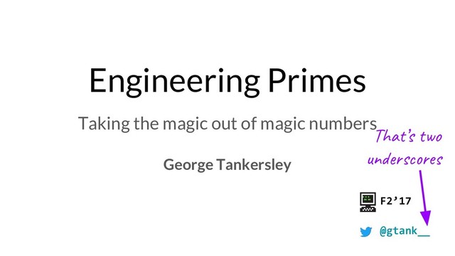Engineering Primes
Taking the magic out of magic numbers
George Tankersley
F2’17
@gtank__
Tha ’s o
un s es
