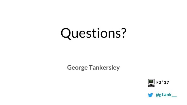 Questions?
George Tankersley
F2’17
@gtank__
