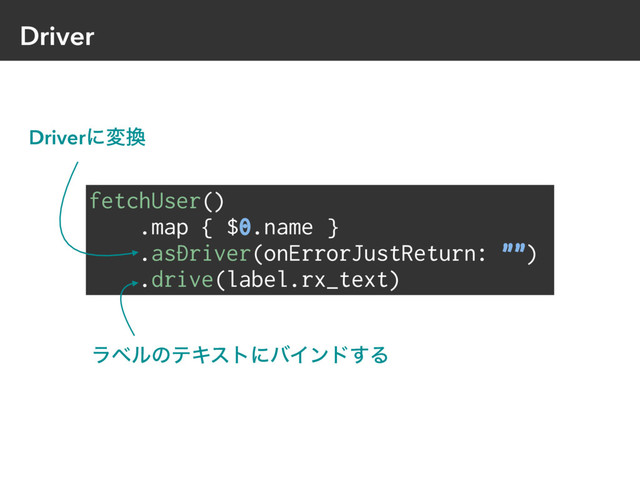 Driver
fetchUser()
.map { $0.name }
.asDriver(onErrorJustReturn: "")
.drive(label.rx_text)
Driverʹม׵
ϥϕϧͷςΩετʹόΠϯυ͢Δ
