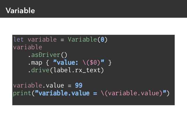 Variable
let variable = Variable(0)
variable
.asDriver()
.map { "value: \($0)" }
.drive(label.rx_text)
variable.value = 99
print("variable.value = \(variable.value)")
