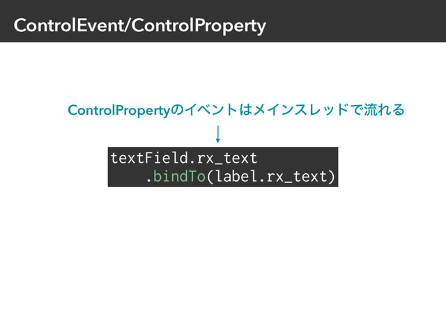 ControlEvent/ControlProperty
textField.rx_text
.bindTo(label.rx_text)
ControlPropertyͷΠϕϯτ͸ϝΠϯεϨουͰྲྀΕΔ
