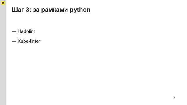 Шаг 3: за рамками python
78
— Hadolint
— Kube-linter
