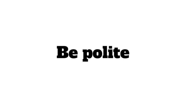 Be polite
