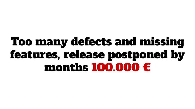Too many defects and missing
features, release postponed by
months 100.000 €
