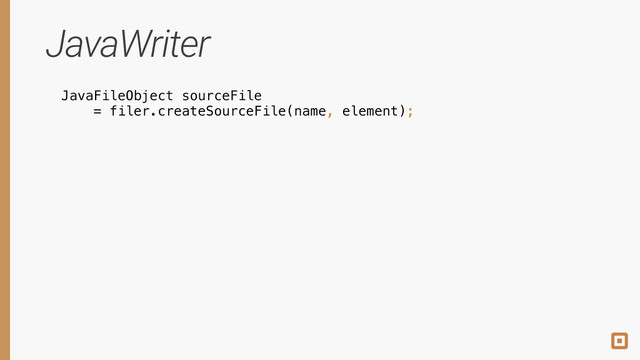 JavaWriter
JavaFileObject sourceFile
= filer.createSourceFile(name, element);

