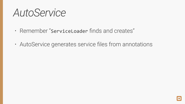 AutoService
• Remember “ServiceLoader ﬁnds and creates”
• AutoService generates service ﬁles from annotations
