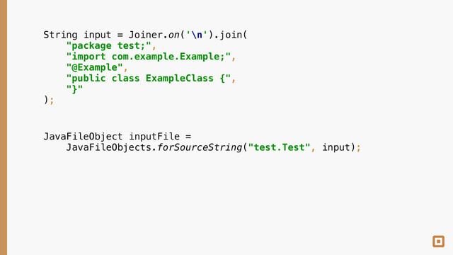 String input = Joiner.on('\n').join( 
"package test;", 
"import com.example.Example;", 
"@Example", 
"public class ExampleClass {", 
"}" 
);
JavaFileObject inputFile = 
JavaFileObjects.forSourceString("test.Test", input);
