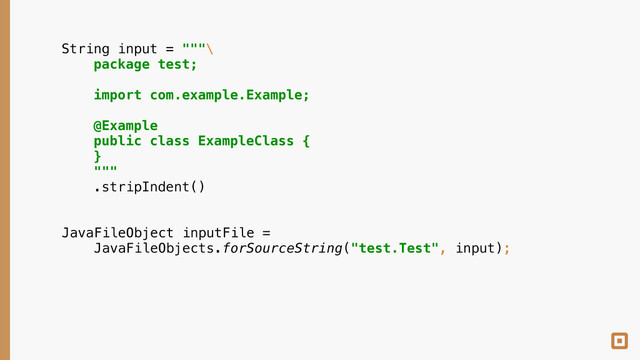 JavaFileObject inputFile = 
JavaFileObjects.forSourceString("test.Test", input);
String input = """\ 
package test;
 
import com.example.Example;
 
@Example 
public class ExampleClass { 
}
"""
.stripIndent()

