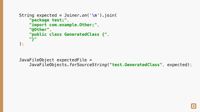 String expected = Joiner.on('\n').join( 
"package test;", 
"import com.example.Other;", 
"@Other", 
"public class GeneratedClass {", 
"}" 
);
JavaFileObject expectedFile = 
JavaFileObjects.forSourceString("test.GeneratedClass", expected);
