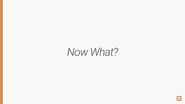 Now What?
