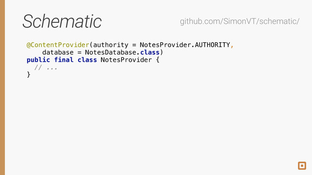 Schematic
@ContentProvider(authority = NotesProvider.AUTHORITY, 
database = NotesDatabase.class) 
public final class NotesProvider { 
// ... 
}
github.com/SimonVT/schematic/
