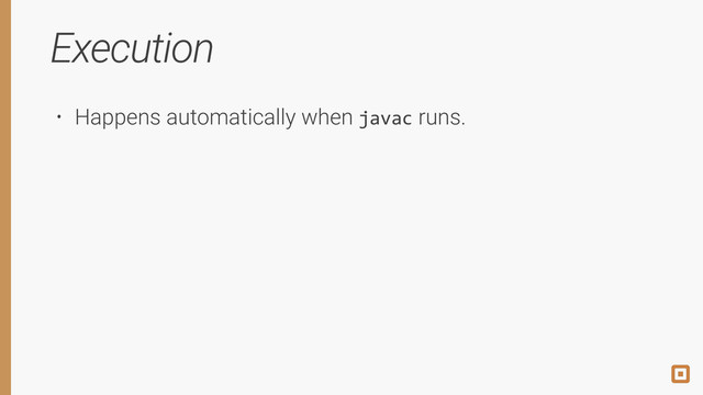 Execution
• Happens automatically when javac runs.
