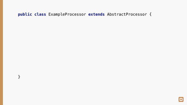 public class ExampleProcessor extends AbstractProcessor { 
 
 
 
 
 
 
 
 
 
 
 
 
 
}
