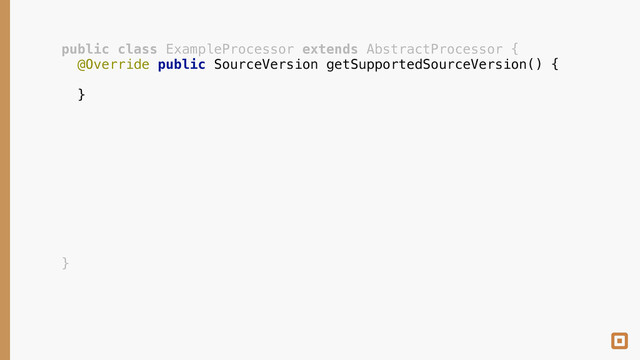 public class ExampleProcessor extends AbstractProcessor { 
@Override public SourceVersion getSupportedSourceVersion() { 
 
} 
 
 
 
 
 
 
 
 
 
 
}
