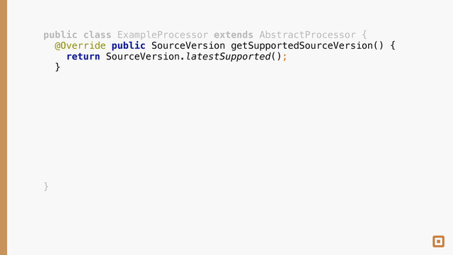 public class ExampleProcessor extends AbstractProcessor { 
@Override public SourceVersion getSupportedSourceVersion() { 
return SourceVersion.latestSupported(); 
} 
 
 
 
 
 
 
 
 
 
 
}
