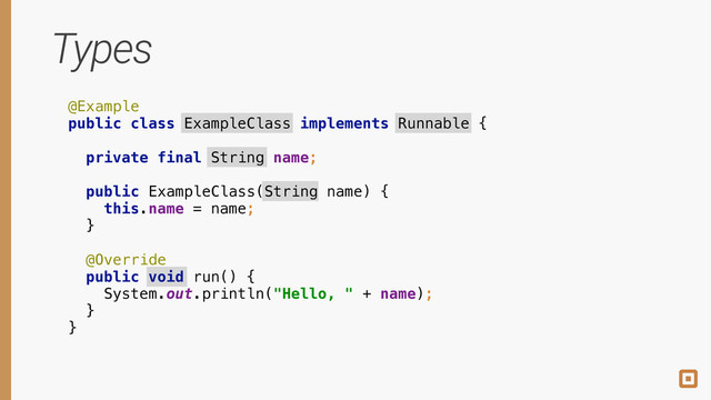 Types
@Example 
public class ExampleClass implements Runnable {
 
private final String name; 
 
public ExampleClass(String name) { 
this.name = name; 
} 
 
@Override
public void run() { 
System.out.println("Hello, " + name); 
} 
}
