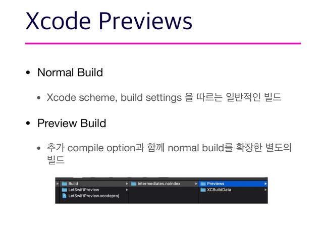 • Normal Build

• Xcode scheme, build settings ਸ ٮܰח ੌ߈੸ੋ ࠽٘

• Preview Build

• ୶о compile optionҗ ೣԋ normal buildܳ ഛ੢ೠ ߹ب੄
࠽٘

9DPEF1SFWJFXT
