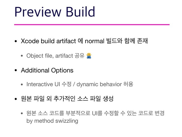 • Xcode build artifact ী normal ࠽٘৬ ೣԋ ઓ੤

• Object ﬁle, artifact ҕਬ 

• Additional Options

• Interactive UI ࣻ੿ / dynamic behavior ೲਊ 

• ਗࠄ ౵ੌ ৻ ୶о੸ੋ ࣗझ ౵ੌ ࢤࢿ

• ਗࠄ ࣗझ ௏٘ܳ ࠗ࠙੸ਵ۽ UIܳ ࣻ੿ೡ ࣻ ੓ח ௏٘۽ ߸҃
by method swizzling
1SFWJFX#VJME
