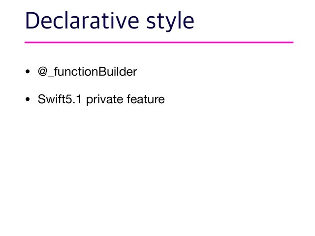 • @_functionBuilder

• Swift5.1 private feature
%FDMBSBUJWFTUZMF

