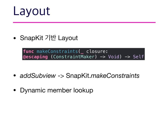 • SnapKit ӝ߈ Layout 
• addSubview -> SnapKit.makeConstraints

• Dynamic member lookup
-BZPVU
func makeConstraints(_ closure:
@escaping (ConstraintMaker) -> Void) -> Self
